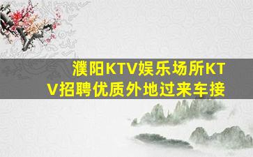 濮阳KTV娱乐场所KTV招聘优质外地过来车接